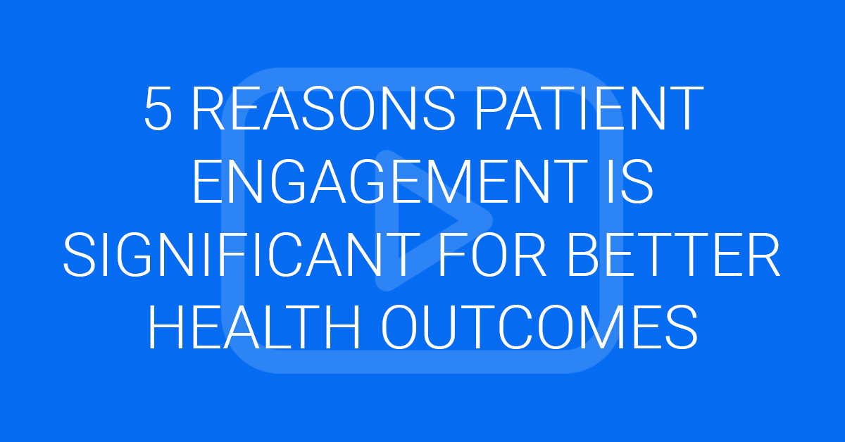 5 Reasons Patient Engagement is Significant for Better Health Outcomes