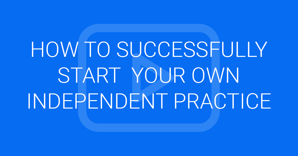 How to Successfully start  Your own Independent Practice
