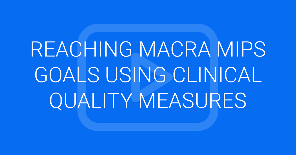 Reaching MACRA MIPS Goals using Clinical Quality Measures