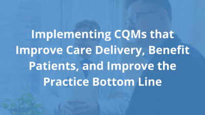 Implementing-CQMs-that-Improve-Care-Delivery-Benefit-Patients-and-Improve-the-Practice-Bottom-Line.png